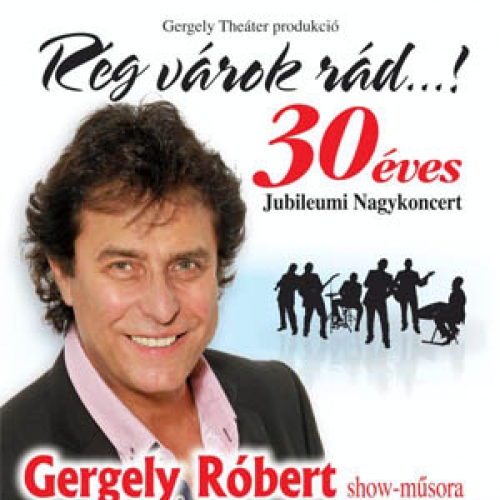 Gergely Róbert jubileumi nagykoncert - Rég várok rád...! Gergely Róbert jubileumi nagykoncert - Rég várok rád...!